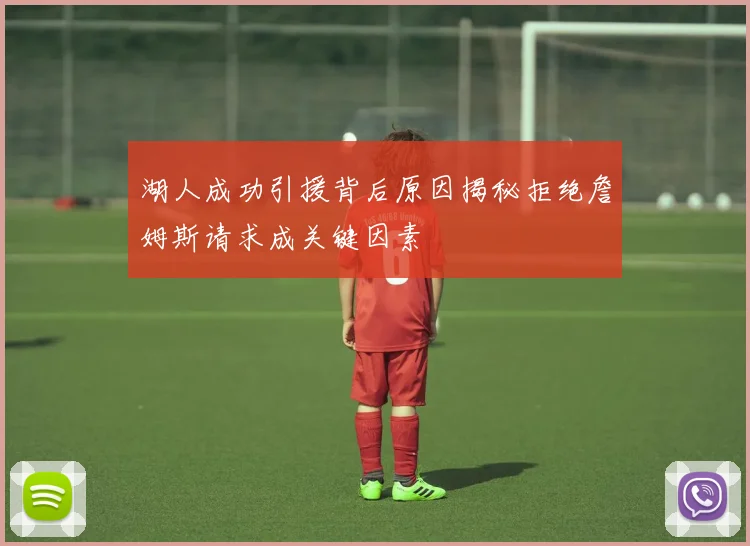 湖人成功引援背后原因揭秘拒绝詹姆斯请求成关键因素