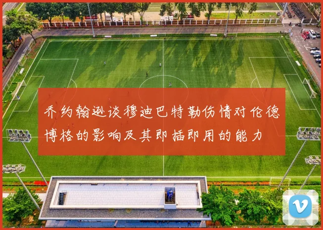 乔约翰逊谈穆迪巴特勒伤情对伦德博格的影响及其即插即用的能力