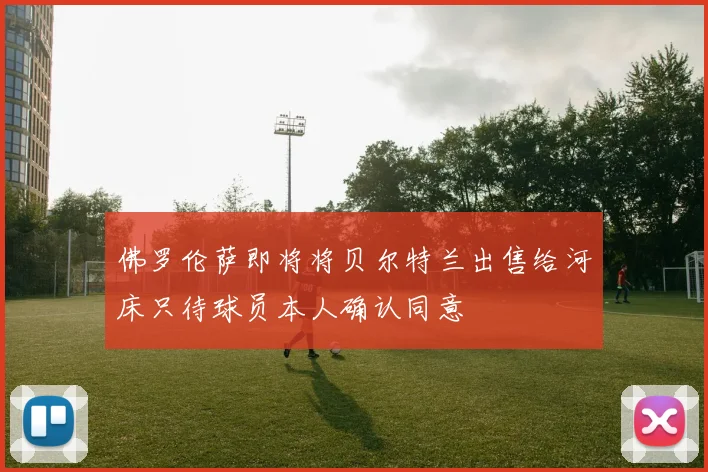 佛罗伦萨即将将贝尔特兰出售给河床只待球员本人确认同意