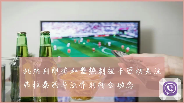托纳利即将加盟热刺纽卡密切关注弗拉泰西与法乔利转会动态