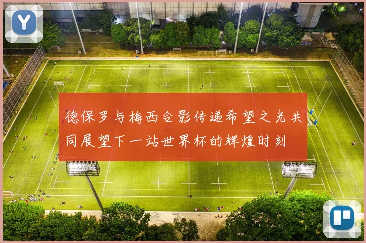 德保罗与梅西合影传递希望之光共同展望下一站世界杯的辉煌时刻