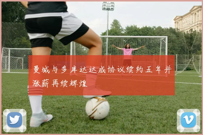 曼城与多库达达成协议续约五年并涨薪再续辉煌