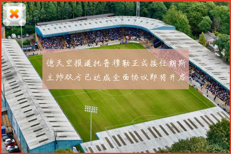德天空报道托普穆勒正式接任朗斯主帅双方已达成全面协议即将开启新篇章